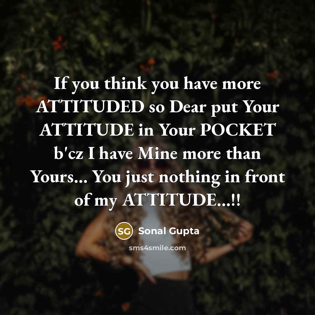 “If you think you have more ATTITUDED so Dear put Your ATTITUDE in Your POCKET b'cz I have Mine more than Yours… You just nothing in front of my ATTITUDE…!!” quote by Sonal Gupta