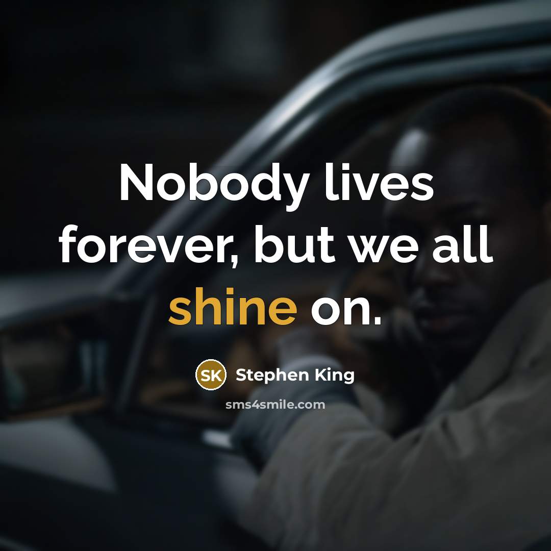“Nobody lives forever, but we all shine on.” quote by Stephen King