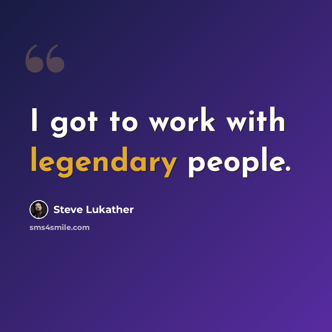 “I got to work with legendary people.” quote by Steve Lukather