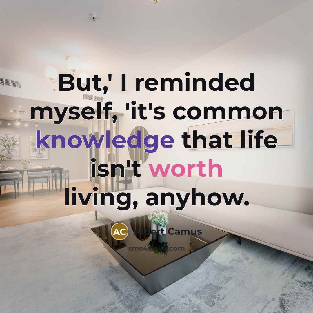 “But,' I reminded myself, 'it's common knowledge that life isn't worth living, anyhow.” quote by Albert Camus