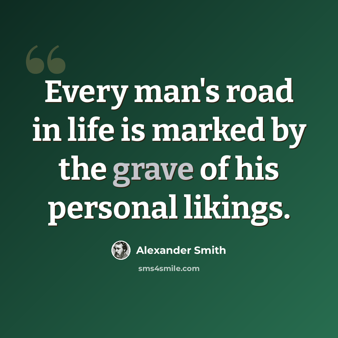 “Every man's road in life is marked by the grave of his personal likings.” quote by Alexander Smith