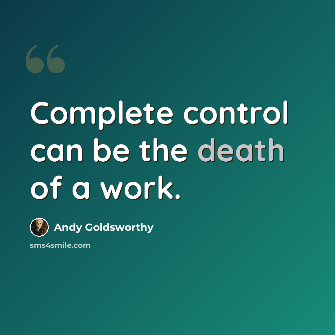 “Complete control can be the death of a work.” quote by Andy Goldsworthy