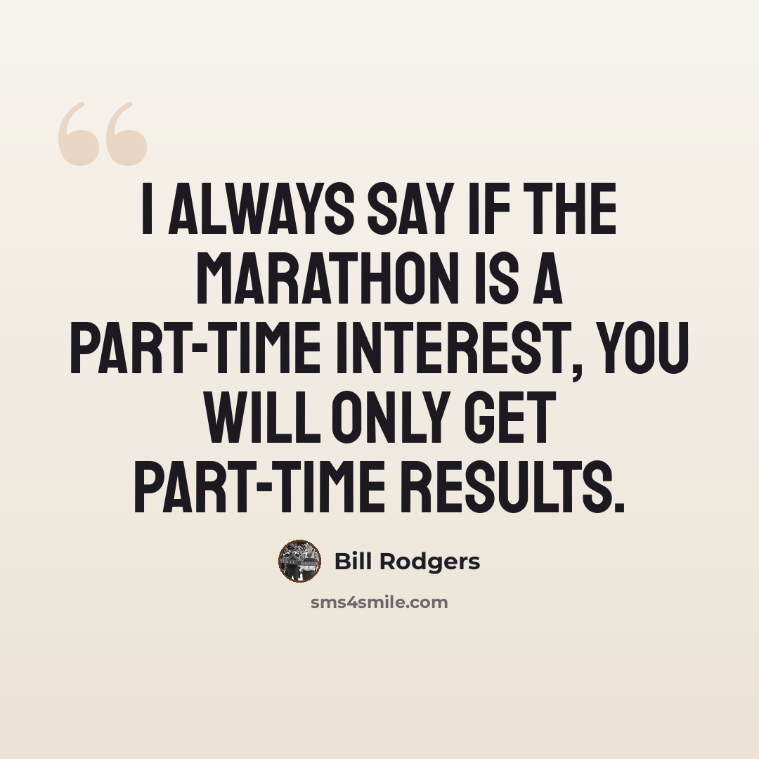 “I always say if the marathon is a part-time interest, you will only get part-time results.” quote by Bill Rodgers