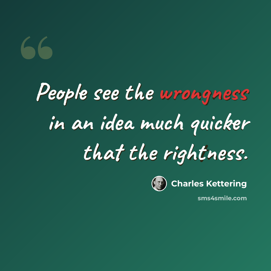 “People see the wrongness in an idea much quicker that the rightness.” quote by Charles Kettering