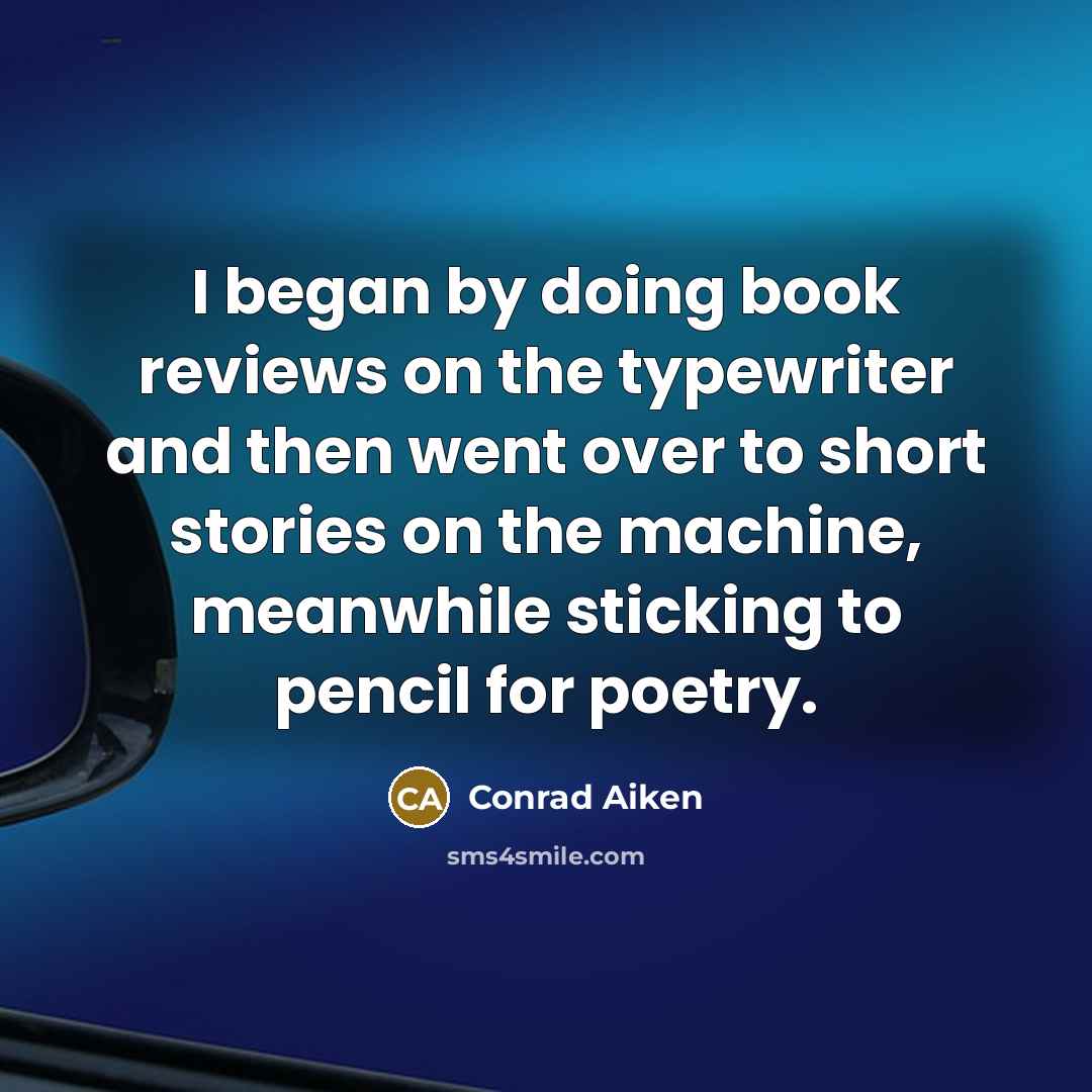 “I began by doing book reviews on the typewriter and then went over to short stories on the machine, meanwhile sticking to pencil for poetry.” quote by Conrad Aiken