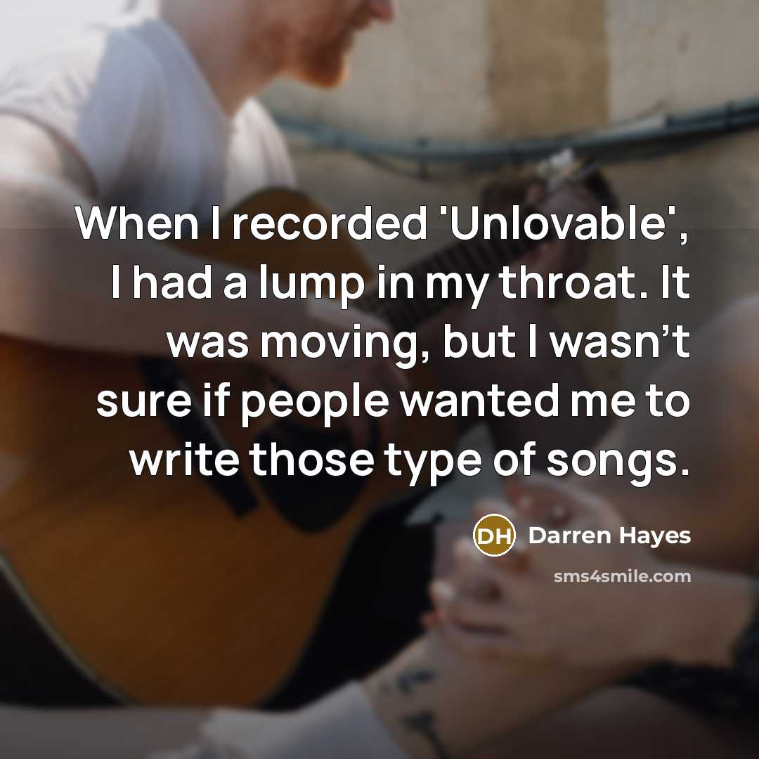 “When I recorded 'Unlovable', I had a lump in my throat. It was moving, but I wasn't sure if people wanted me to write those type of songs.” quote by Darren Hayes