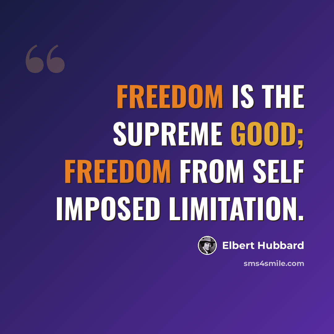 “Freedom is the supreme good; freedom from self imposed limitation.” quote by Elbert Hubbard