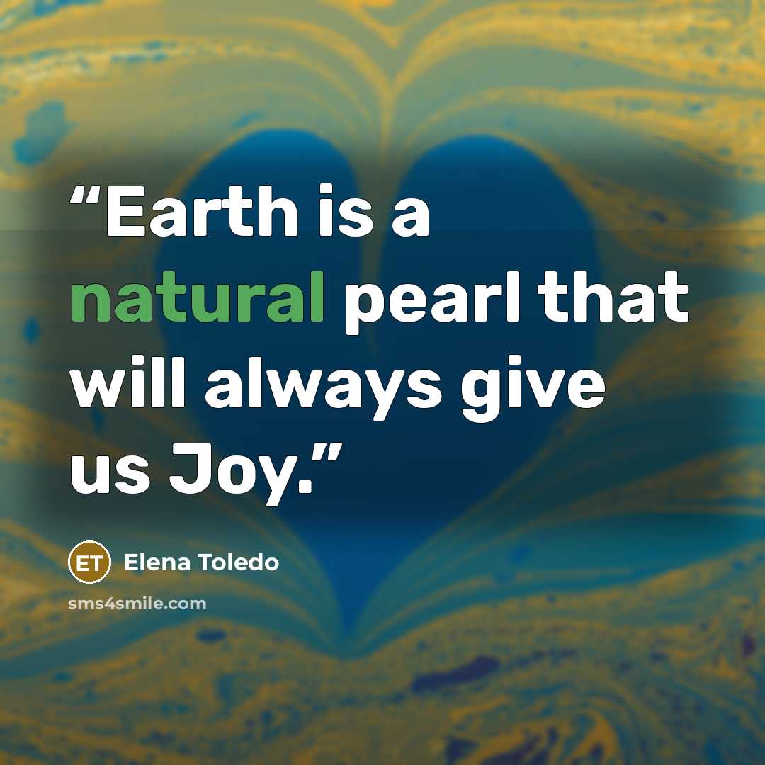 “Earth is a natural pearl that will always give us Joy.” quote by Elena Toledo