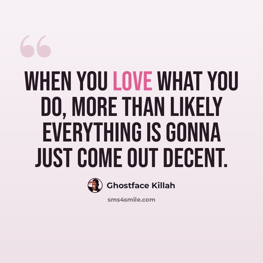 “When you love what you do, more than likely everything is gonna just come out decent.” quote by Ghostface Killah