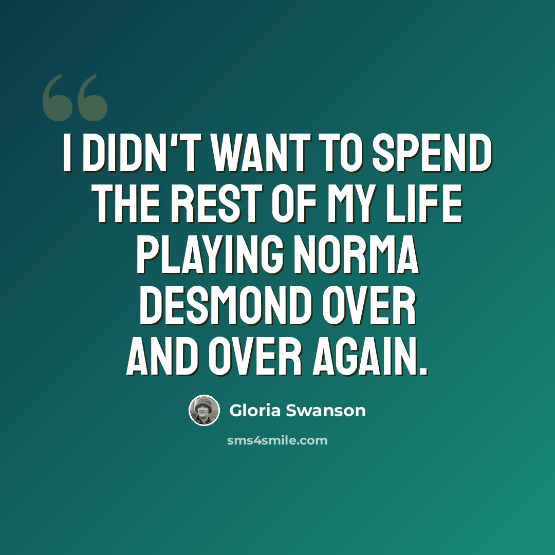 “I didn't want to spend the rest of my life playing Norma Desmond over and over again.” quote by Gloria Swanson