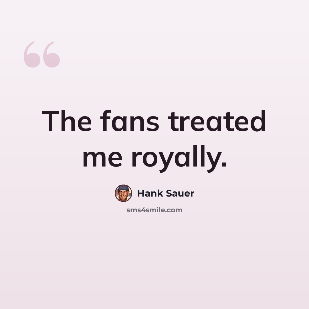 “The fans treated me royally.” quote by Hank Sauer