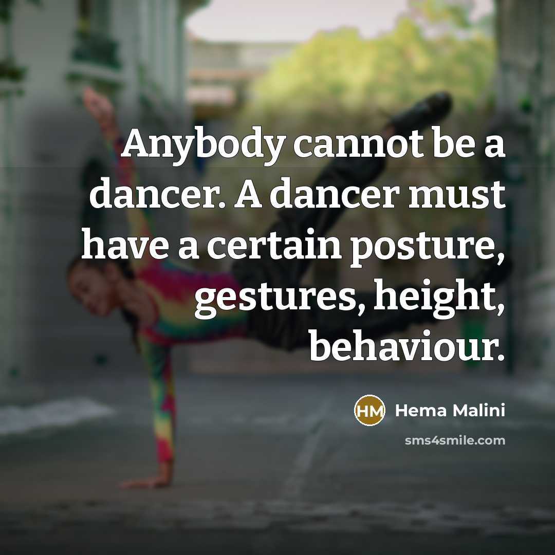 “Anybody cannot be a dancer. A dancer must have a certain posture, gestures, height, behaviour.” quote by Hema Malini