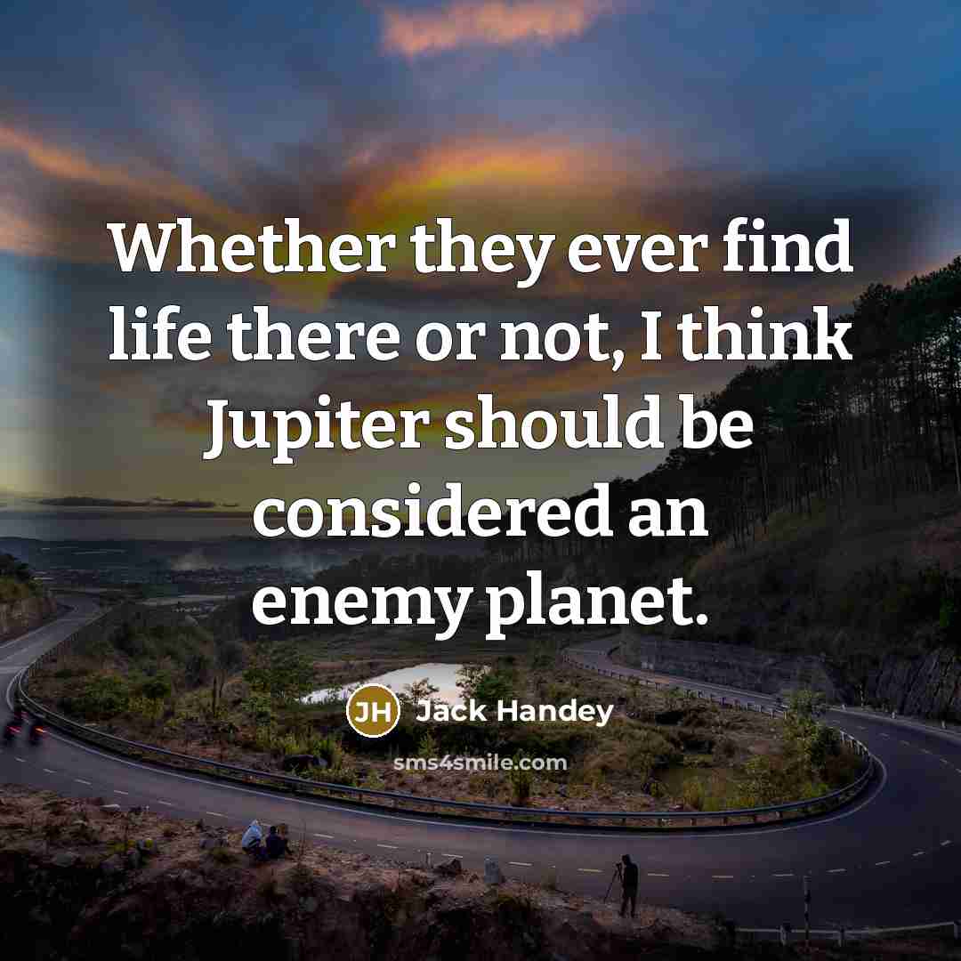 “Whether they ever find life there or not, I think Jupiter should be considered an enemy planet.” quote by Jack Handey