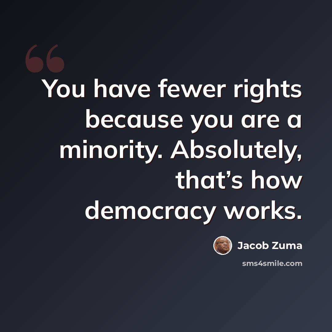 “You have fewer rights because you are a minority. Absolutely, that’s how democracy works.” quote by Jacob Zuma