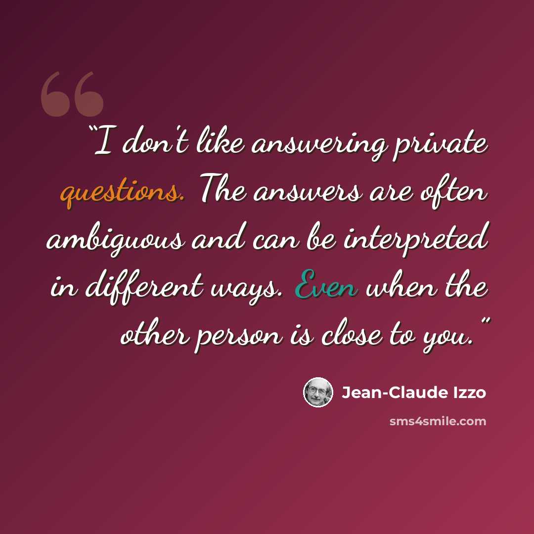 “I don't like answering private questions. The answers are often ambiguous and can be interpreted in different ways. Even when the other person is close to you.” quote by Jean-Claude Izzo