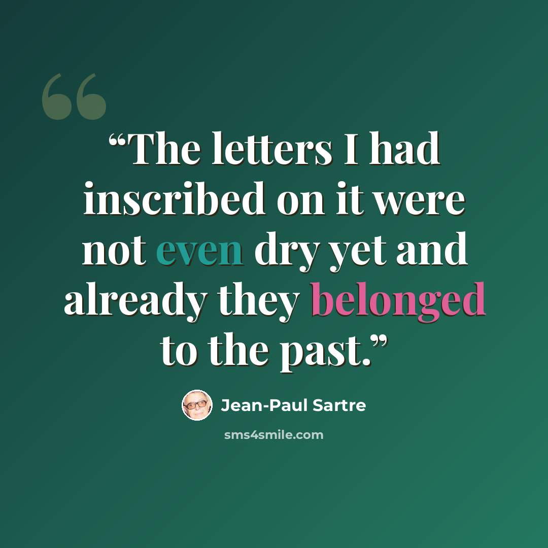“The letters I had inscribed on it were not even dry yet and already they belonged to the past.” quote by Jean-Paul Sartre