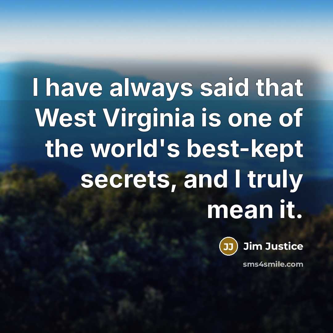 “I have always said that West Virginia is one of the world's best-kept secrets, and I truly mean it.” quote by Jim Justice