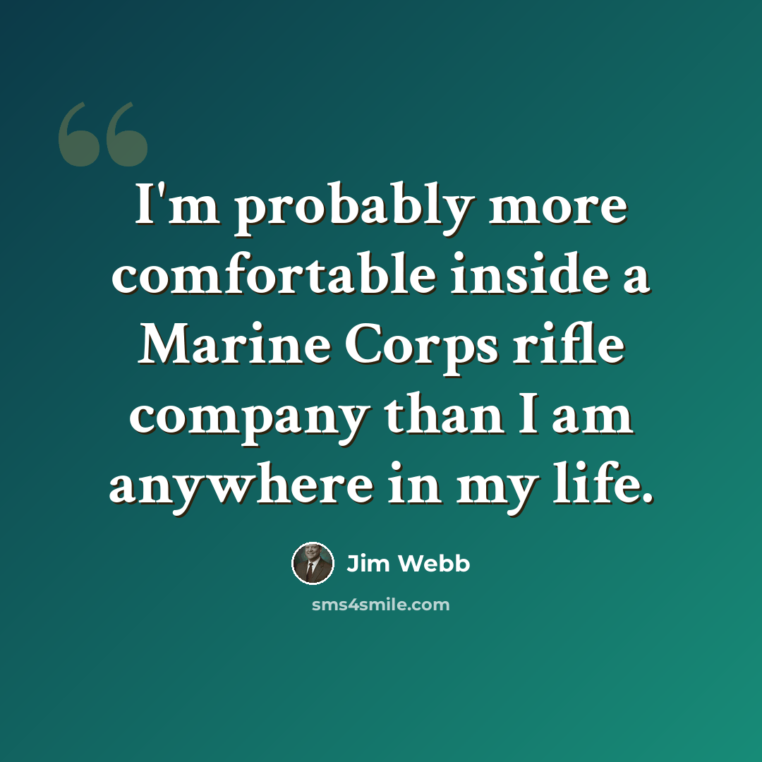 “I'm probably more comfortable inside a Marine Corps rifle company than I am anywhere in my life.” quote by Jim Webb