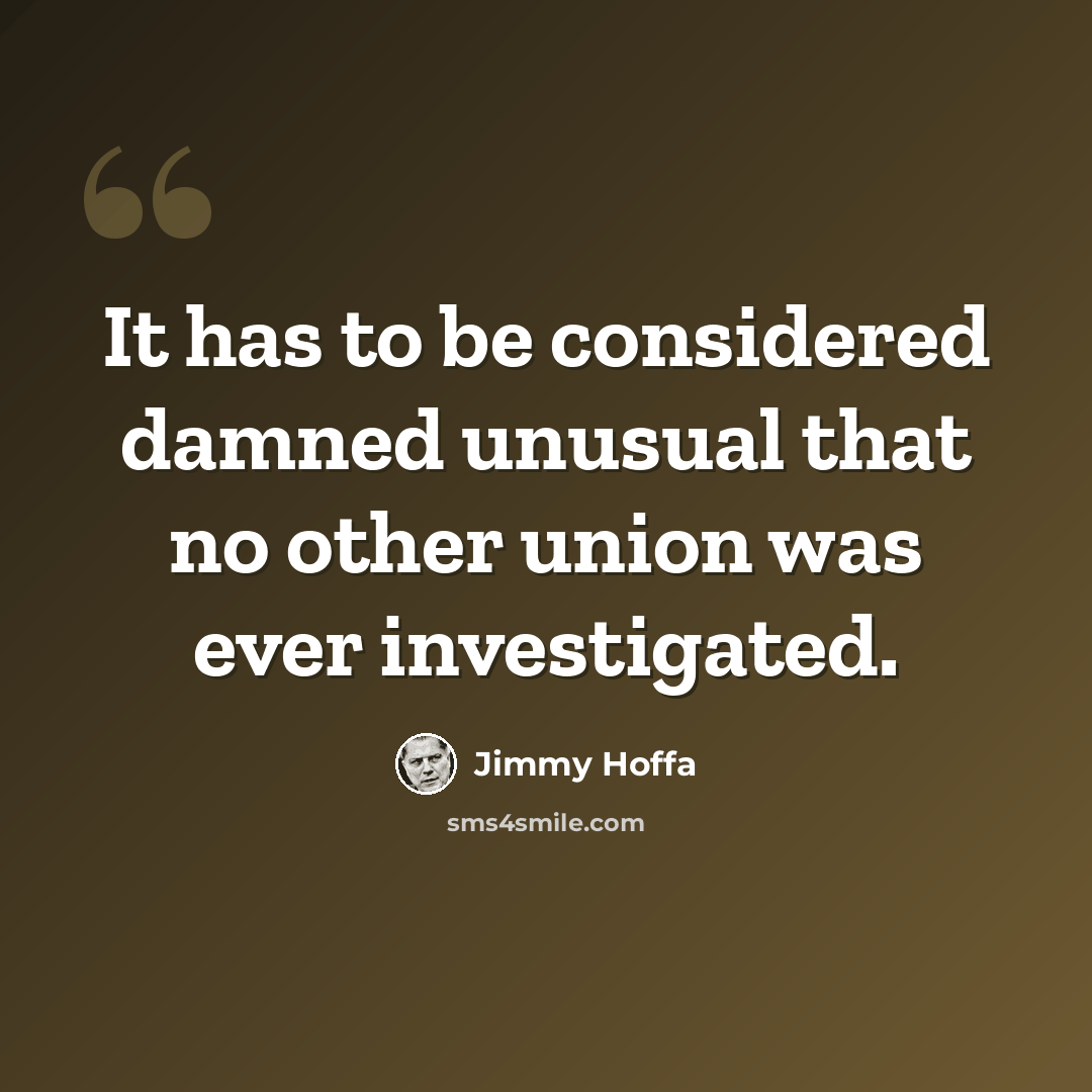 “It has to be considered damned unusual that no other union was ever investigated.” quote by Jimmy Hoffa