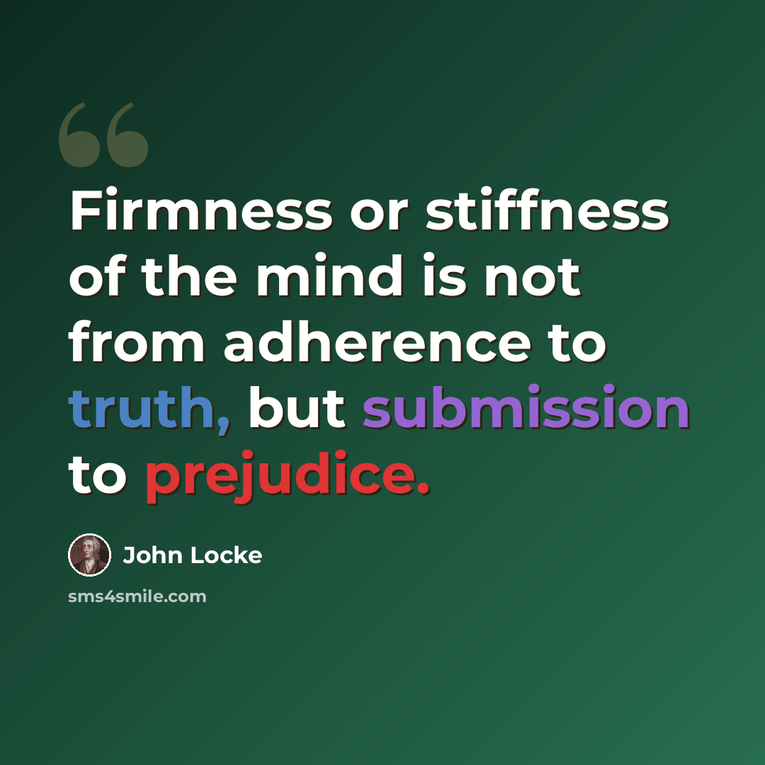 “Firmness or stiffness of the mind is not from adherence to truth, but submission to prejudice.” quote by John Locke