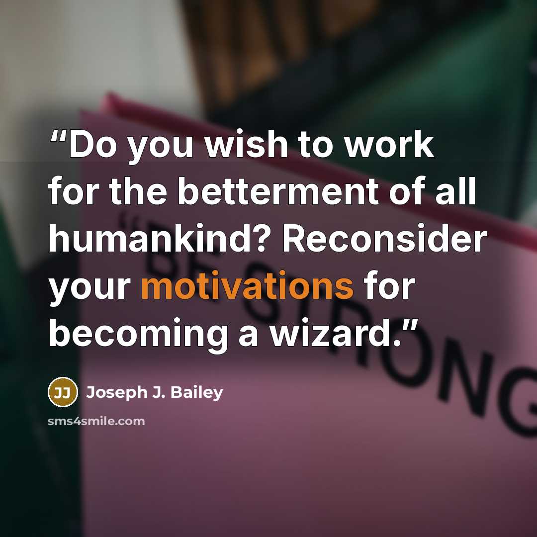 “Do you wish to work for the betterment of all humankind? Reconsider your motivations for becoming a wizard.” quote by Joseph J. Bailey
