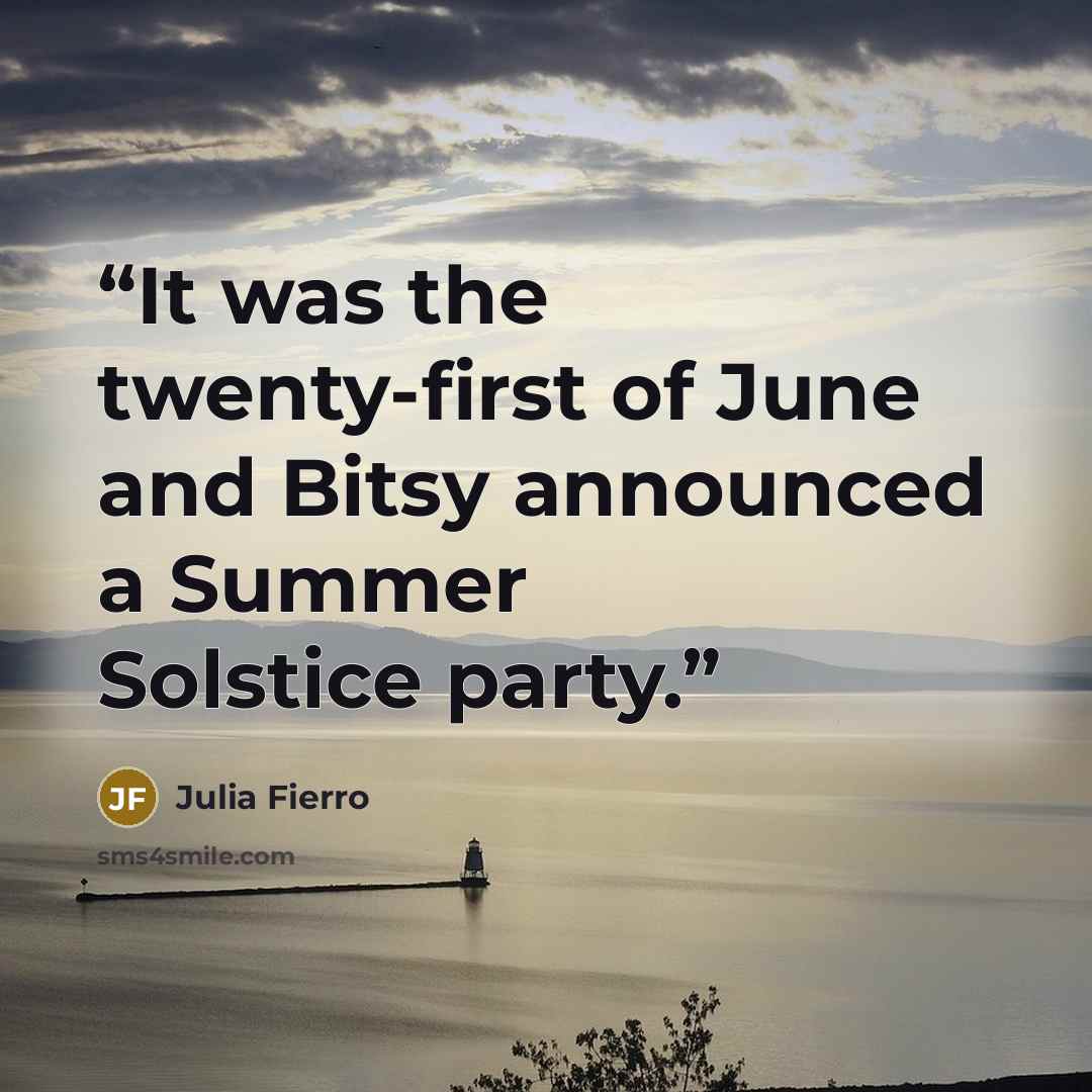 “It was the twenty-first of June and Bitsy announced a Summer Solstice party.” quote by Julia Fierro