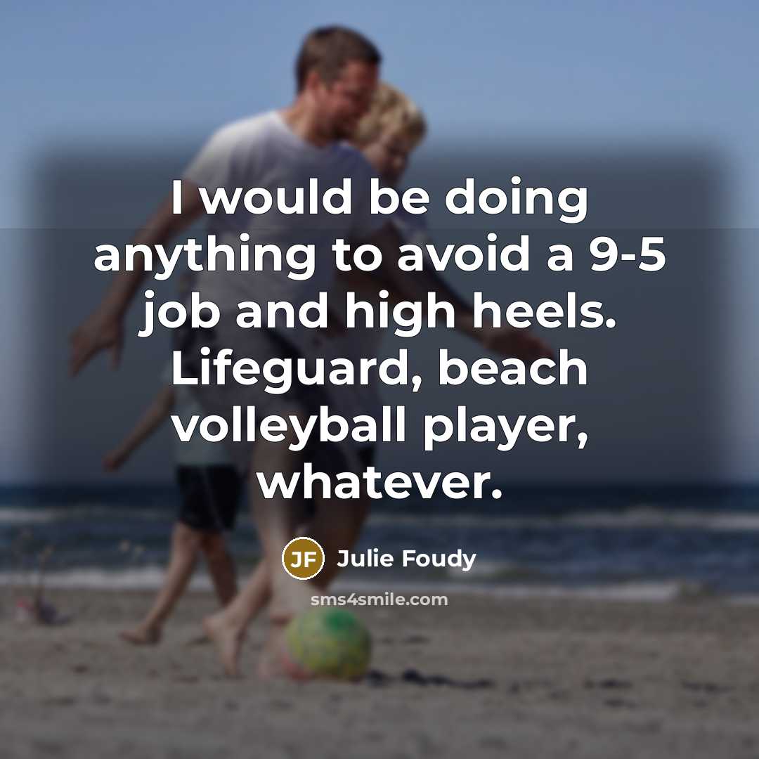 “I would be doing anything to avoid a 9-5 job and high heels. Lifeguard, beach volleyball player, whatever.” quote by Julie Foudy