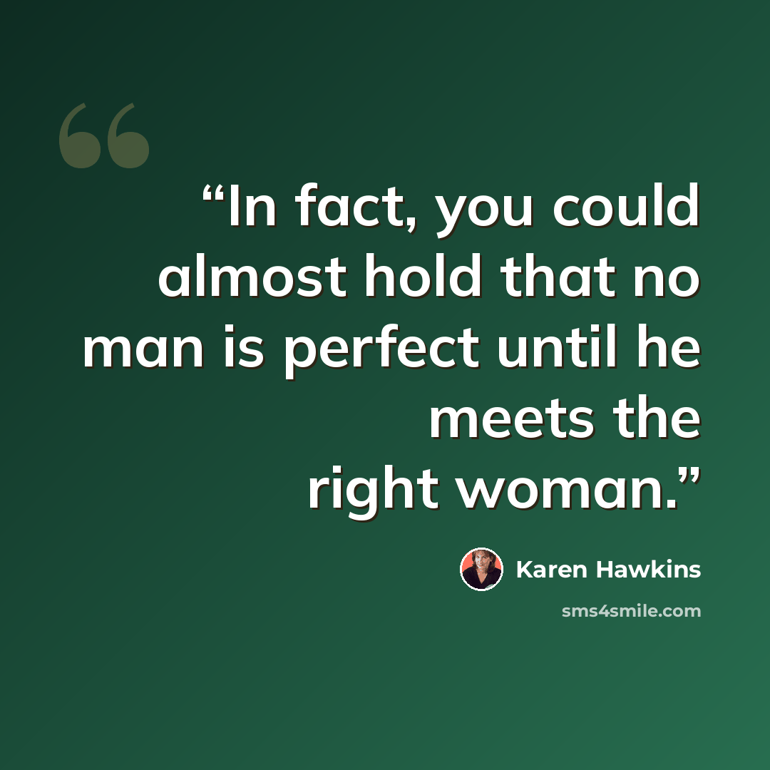 “In fact, you could almost hold that no man is perfect until he meets the right woman.” quote by Karen Hawkins