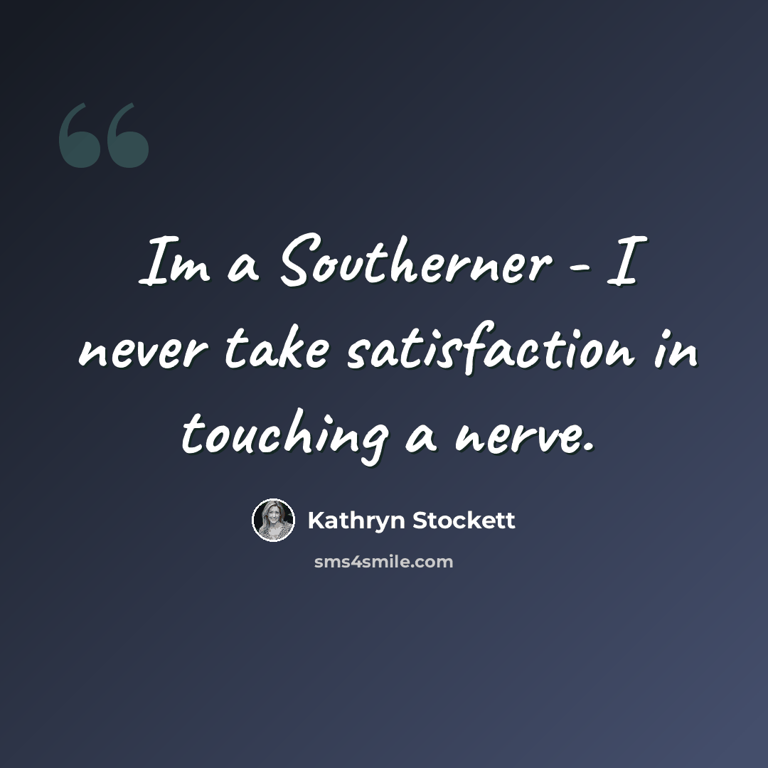 “Im a Southerner - I never take satisfaction in touching a nerve.” quote by Kathryn Stockett