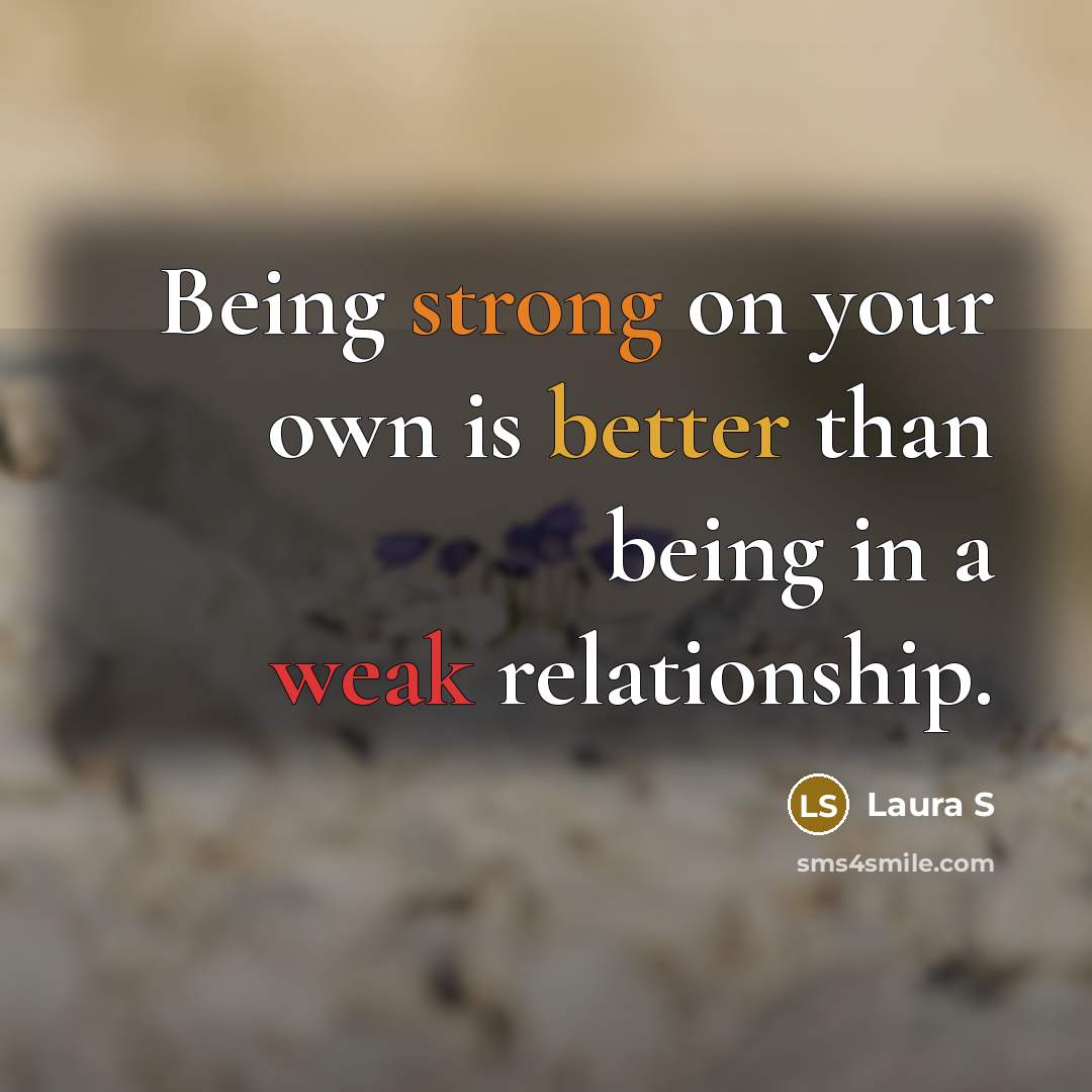 “Being strong on your own is better than being in a weak relationship.” quote by Laura S