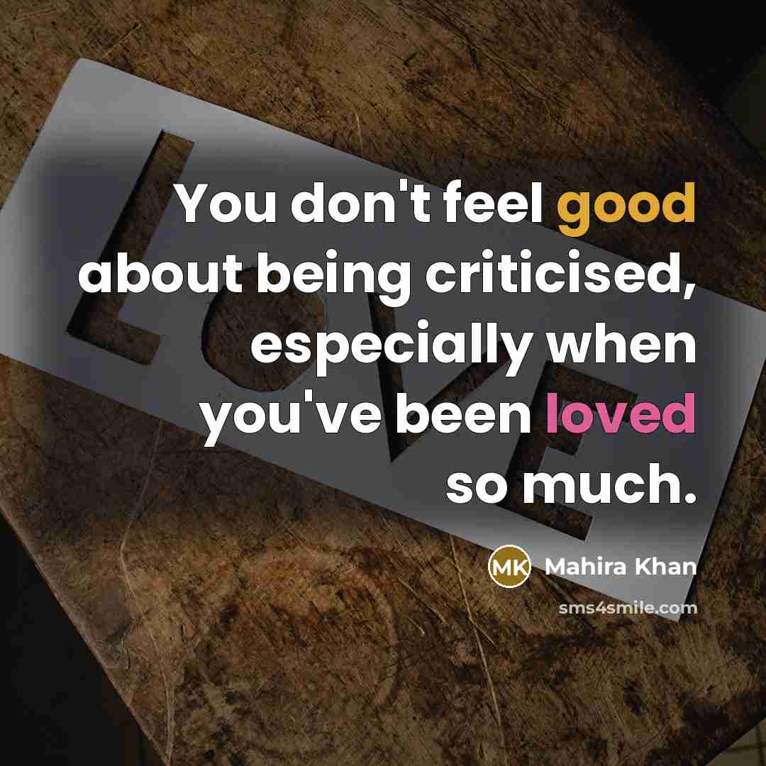 “You don't feel good about being criticised, especially when you've been loved so much.” quote by Mahira Khan