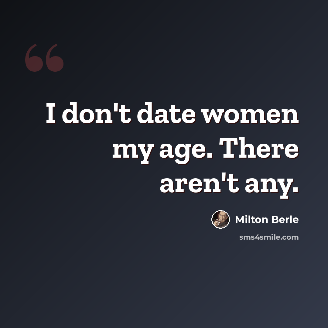 “I don't date women my age. There aren't any.” quote by Milton Berle