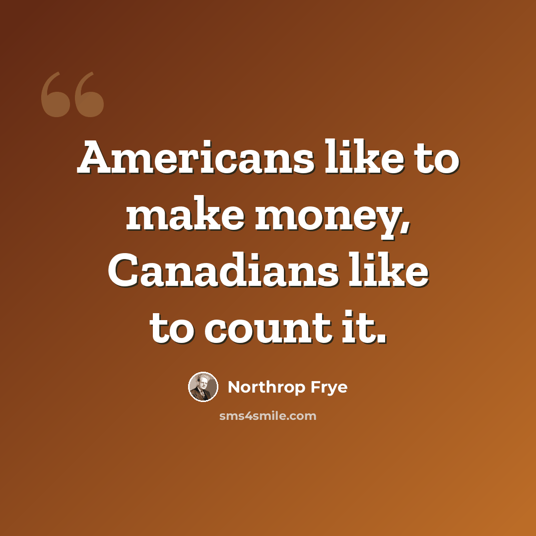 “Americans like to make money, Canadians like to count it.” quote by Northrop Frye