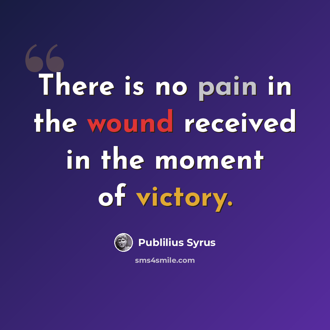 “There is no pain in the wound received in the moment of victory.” quote by Publilius Syrus