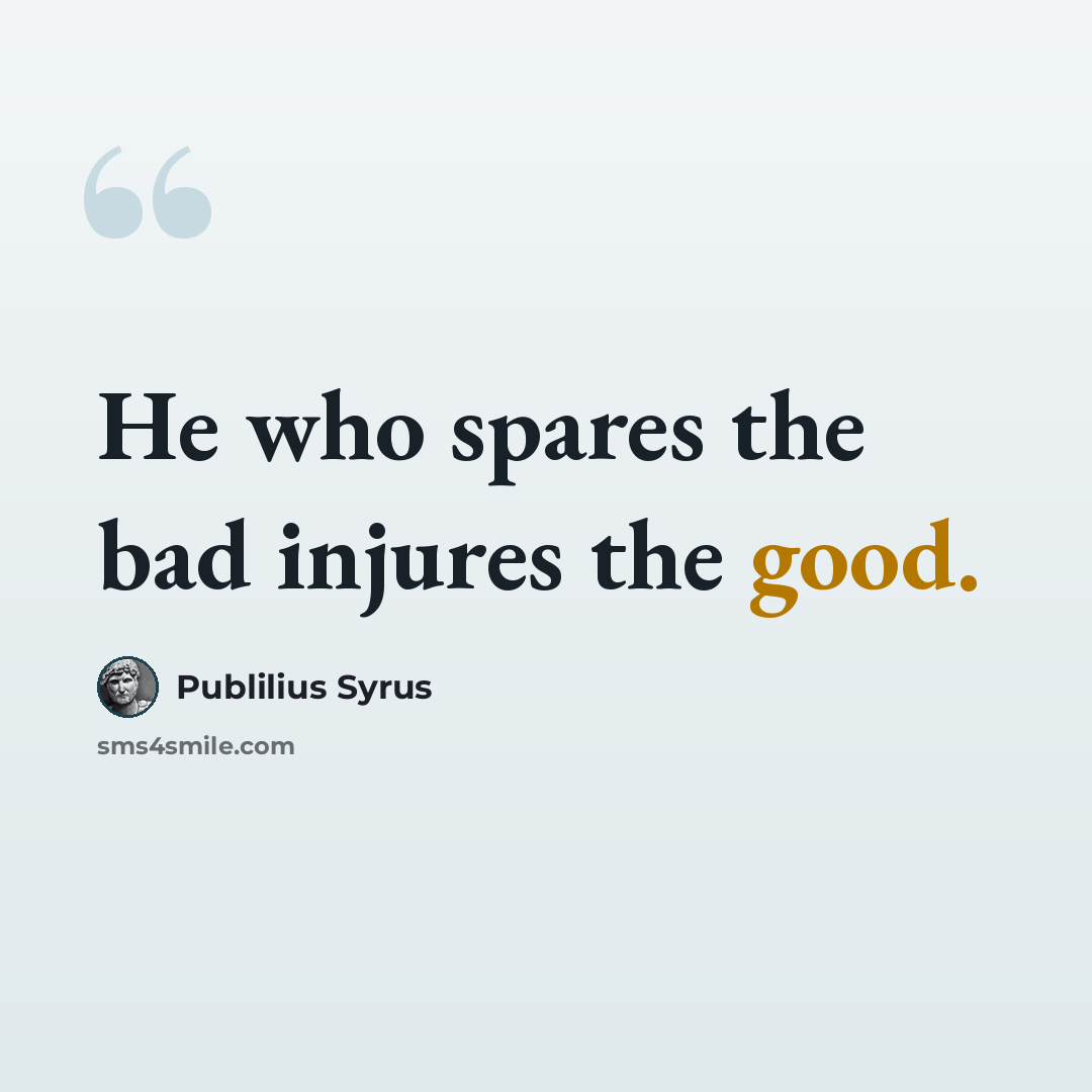 “He who spares the bad injures the good.” quote by Publilius Syrus