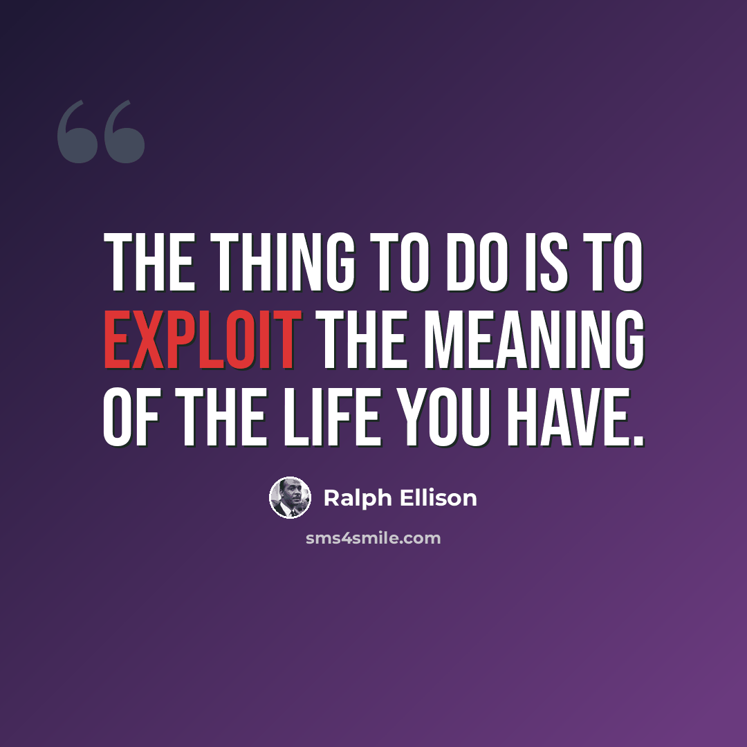 “The thing to do is to exploit the meaning of the life you have.” quote by Ralph Ellison