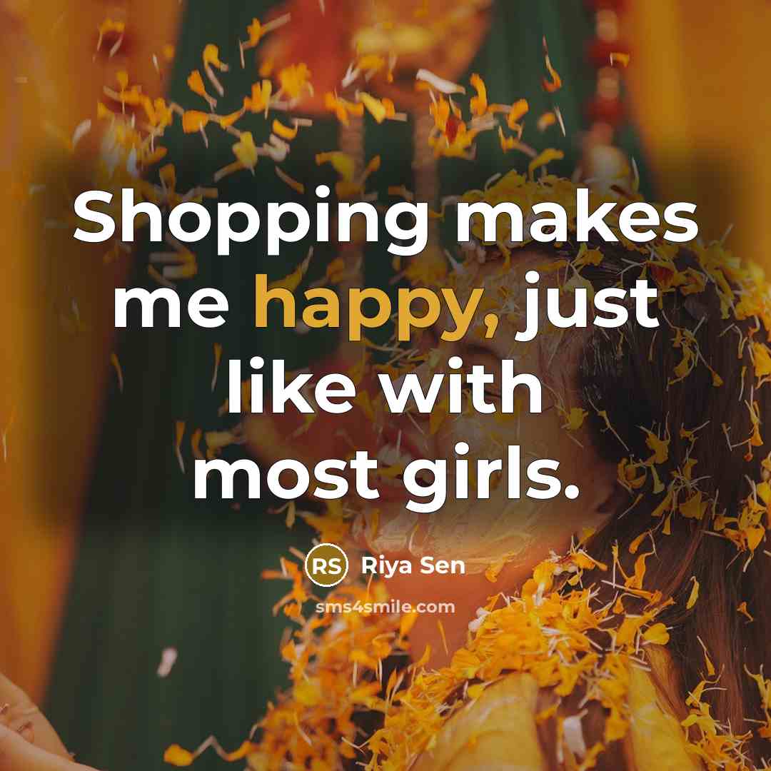 “Shopping makes me happy, just like with most girls.” quote by Riya Sen