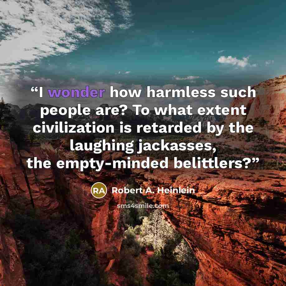 “I wonder how harmless such people are? To what extent civilization is retarded by the laughing jackasses, the empty-minded belittlers?” quote by Robert A. Heinlein
