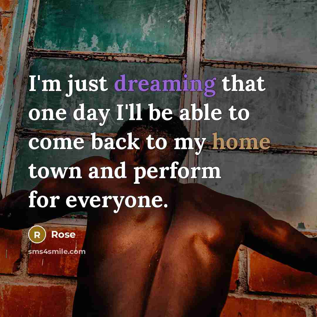 “I'm just dreaming that one day I'll be able to come back to my home town and perform for everyone.” quote by Rose
