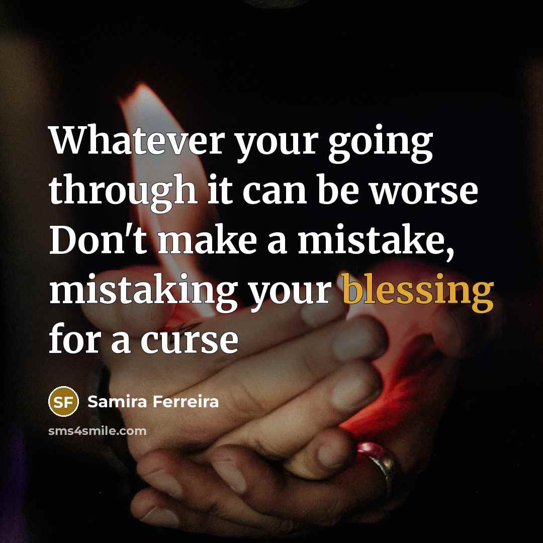 “Whatever your going through it can be worse Don't make a mistake, mistaking your blessing for a curse” quote by Samira Ferreira