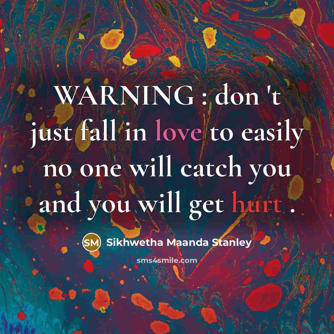 “WARNING : don 't just fall in love to easily no one will catch you and you will get hurt .” quote by Sikhwetha Maanda Stanley