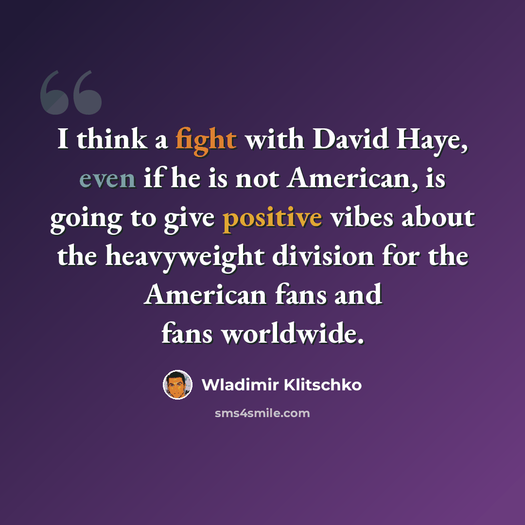 “I think a fight with David Haye, even if he is not American, is going to give positive vibes about the heavyweight division for the American fans and fans worldwide.” quote by Wladimir Klitschko