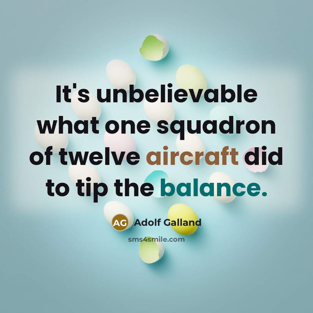 “It's unbelievable what one squadron of twelve aircraft did to tip the balance.” quote by Adolf Galland