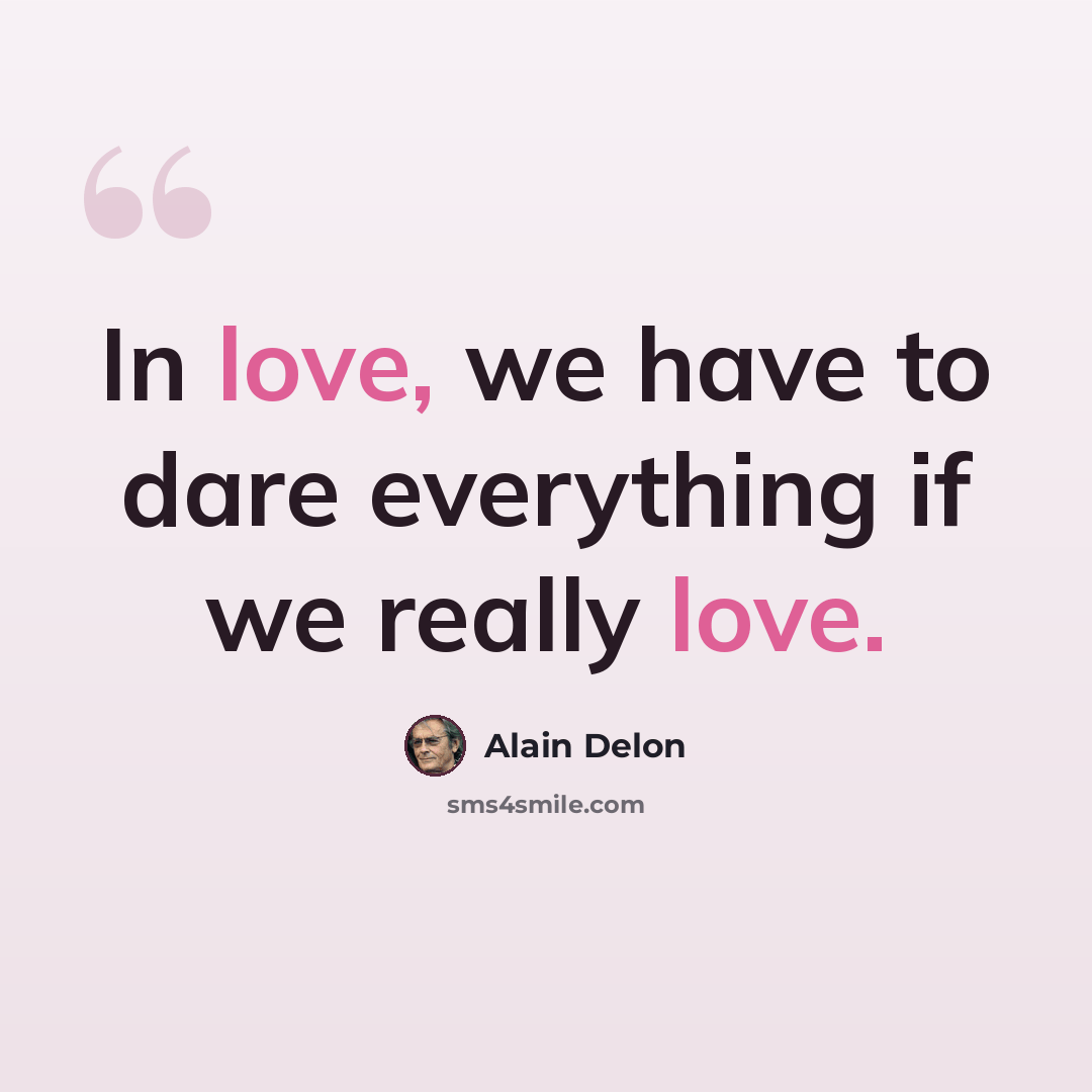 “In love, we have to dare everything if we really love.” quote by Alain Delon