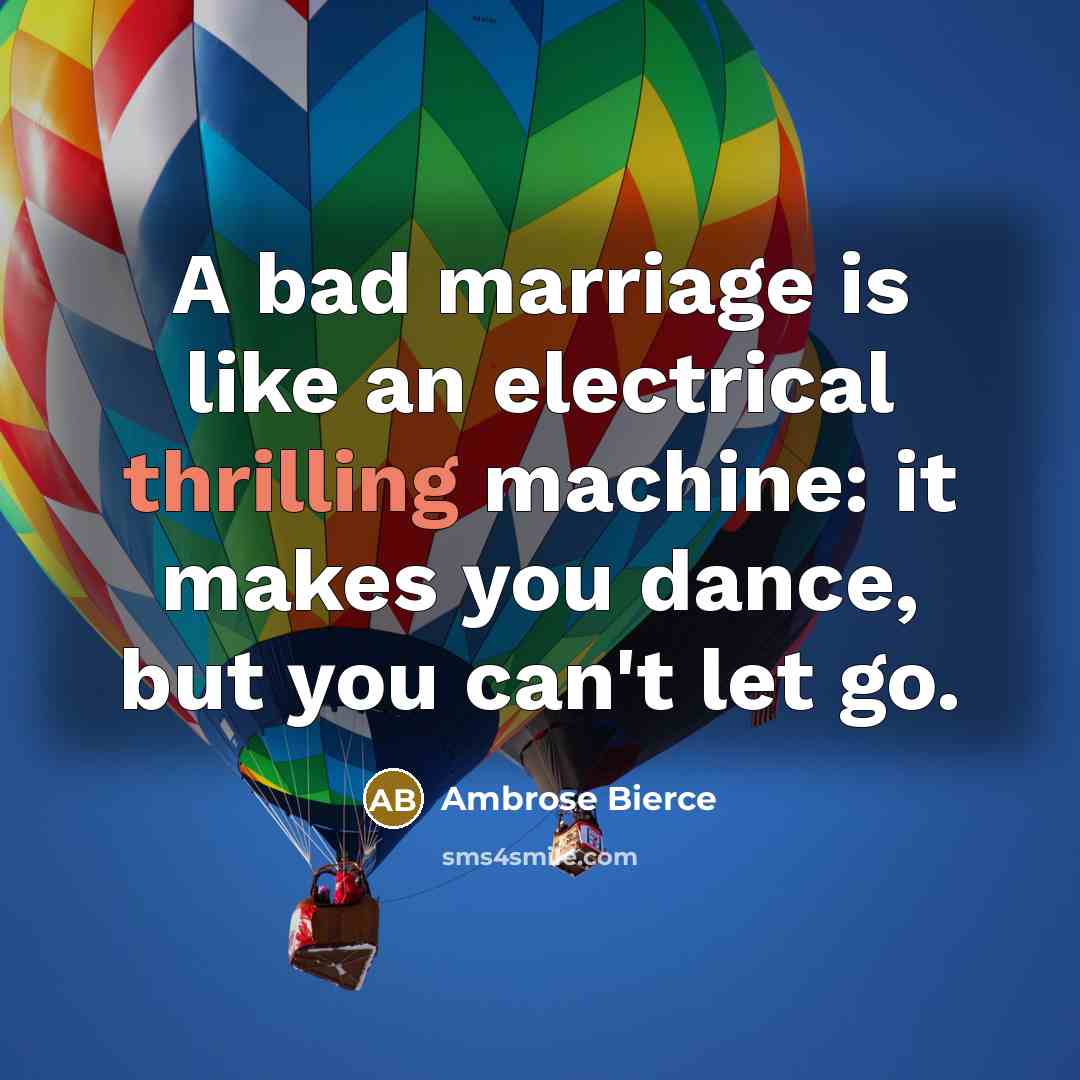“A bad marriage is like an electrical thrilling machine: it makes you dance, but you can't let go.” quote by Ambrose Bierce