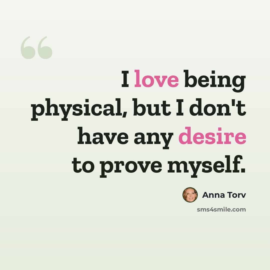 “I love being physical, but I don't have any desire to prove myself.” quote by Anna Torv