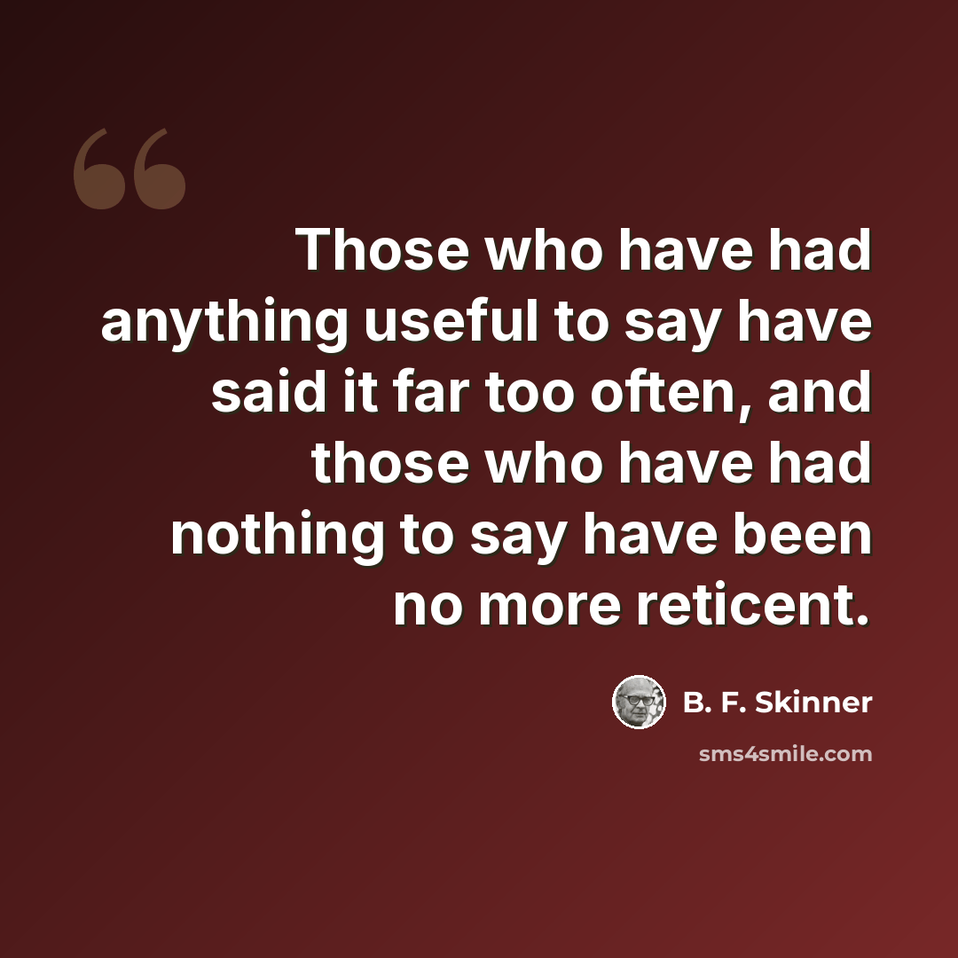 “Those who have had anything useful to say have said it far too often, and those who have had nothing to say have been no more reticent.” quote by B. F. Skinner