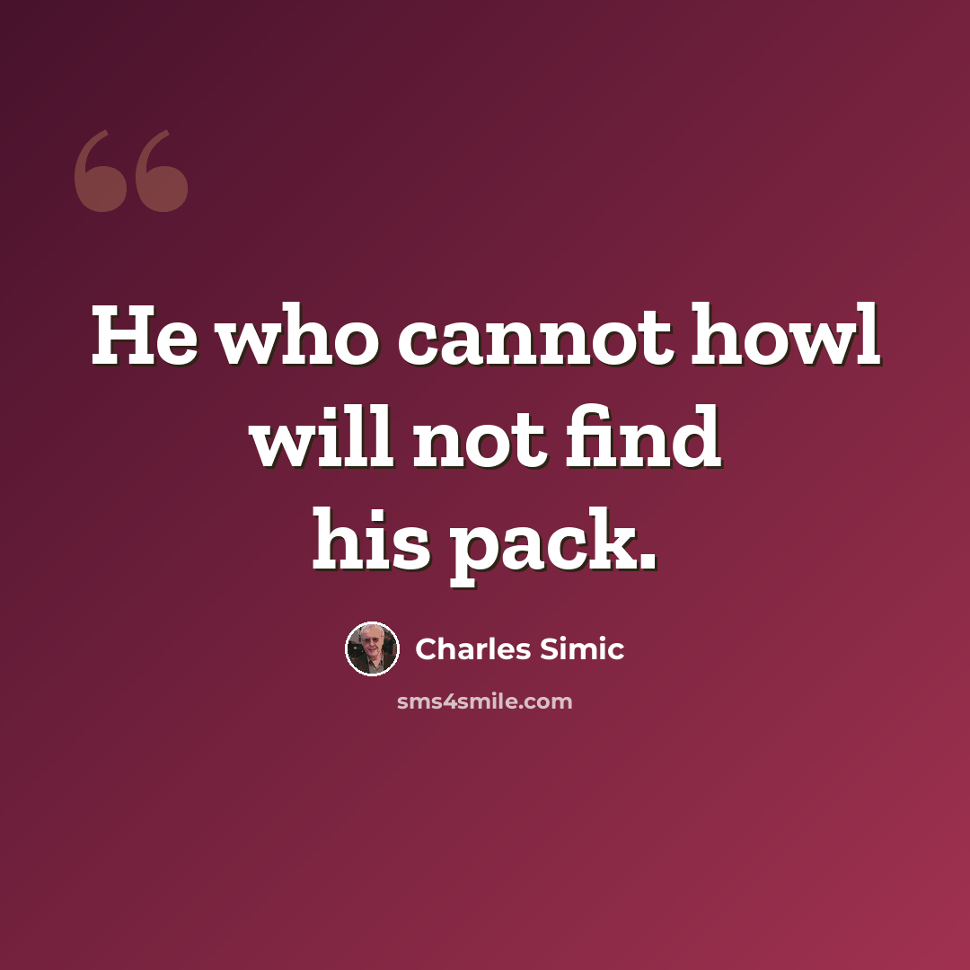 “He who cannot howl will not find his pack.” quote by Charles Simic