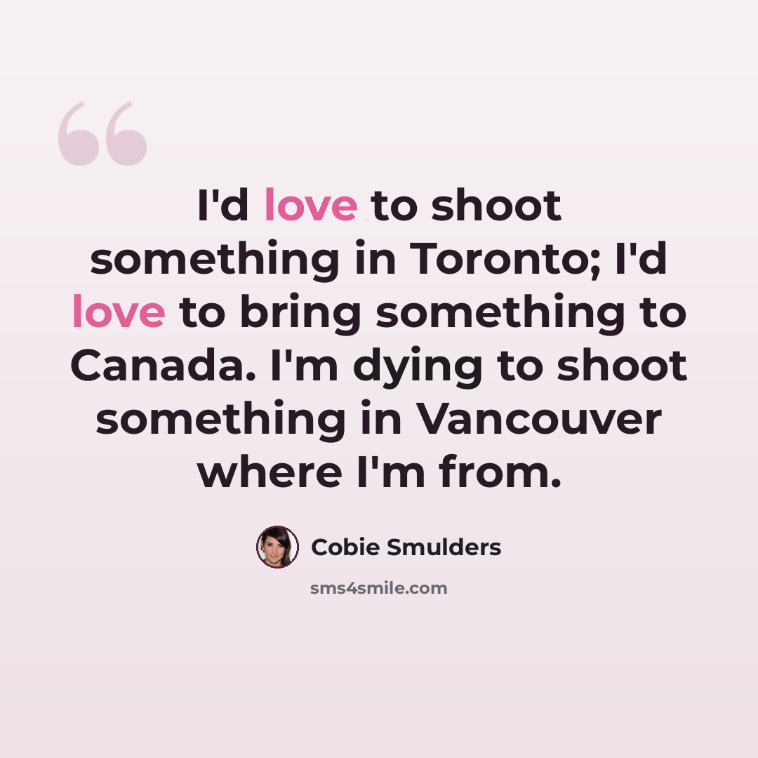“I'd love to shoot something in Toronto; I'd love to bring something to Canada. I'm dying to shoot something in Vancouver where I'm from.” quote by Cobie Smulders
