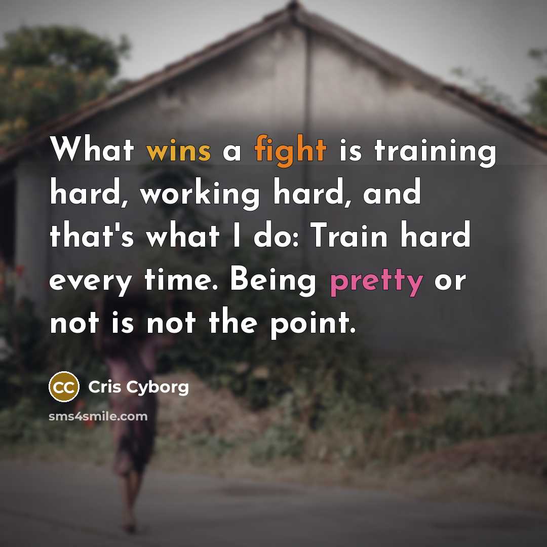 “What wins a fight is training hard, working hard, and that's what I do: Train hard every time. Being pretty or not is not the point.” quote by Cris Cyborg